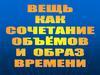 Вещь как сочетание объемов и образ времени
