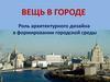 Вещь в городе. Роль архитектурного дизайна в формировании городской среды