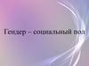 Гендер – социальный пол