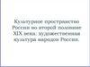 Культурное пространство России во второй половине XIX века: художественная культура народов России