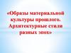 Образы материальной культуры прошлого. Архитектурные стили разных эпох