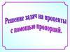 Решение задач на проценты с помощью пропорций