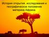 История открытия, исследования и географическое положение материка Африка