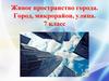 Живое пространство города. Город, микрорайон, улица. 7 класс