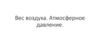 Вес воздуха. Атмосферное давление