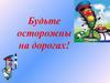 Будьте осторожны на дорогах!