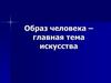 Образ человека - главная тема в искусстве