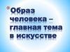 Образ человека - главная тема в искусстве