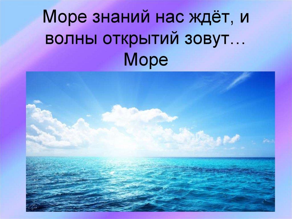 Море знаний нас ждёт, и волны открытий зовут… Море