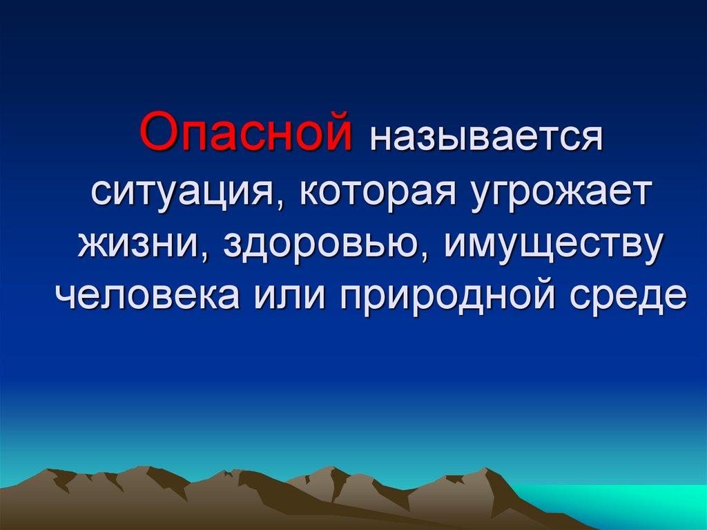 Опасной называется ситуация, которая угрожает жизни, здоровью, имуществу человека или природной среде