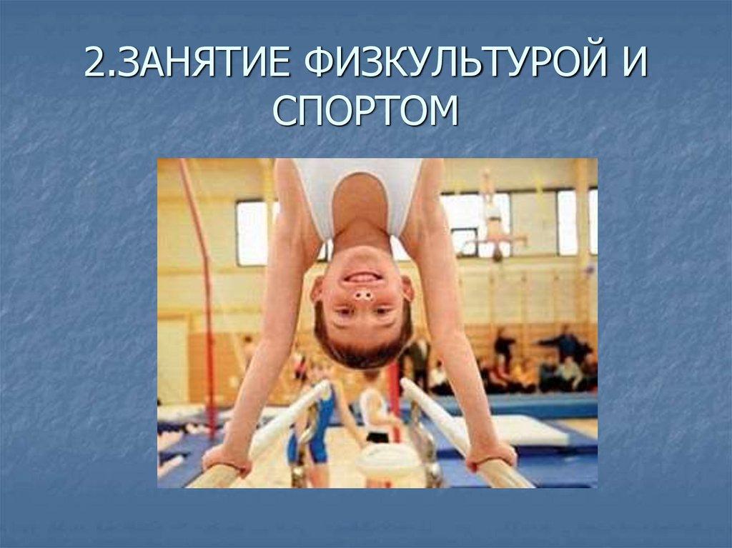 2.ЗАНЯТИЕ ФИЗКУЛЬТУРОЙ И СПОРТОМ
