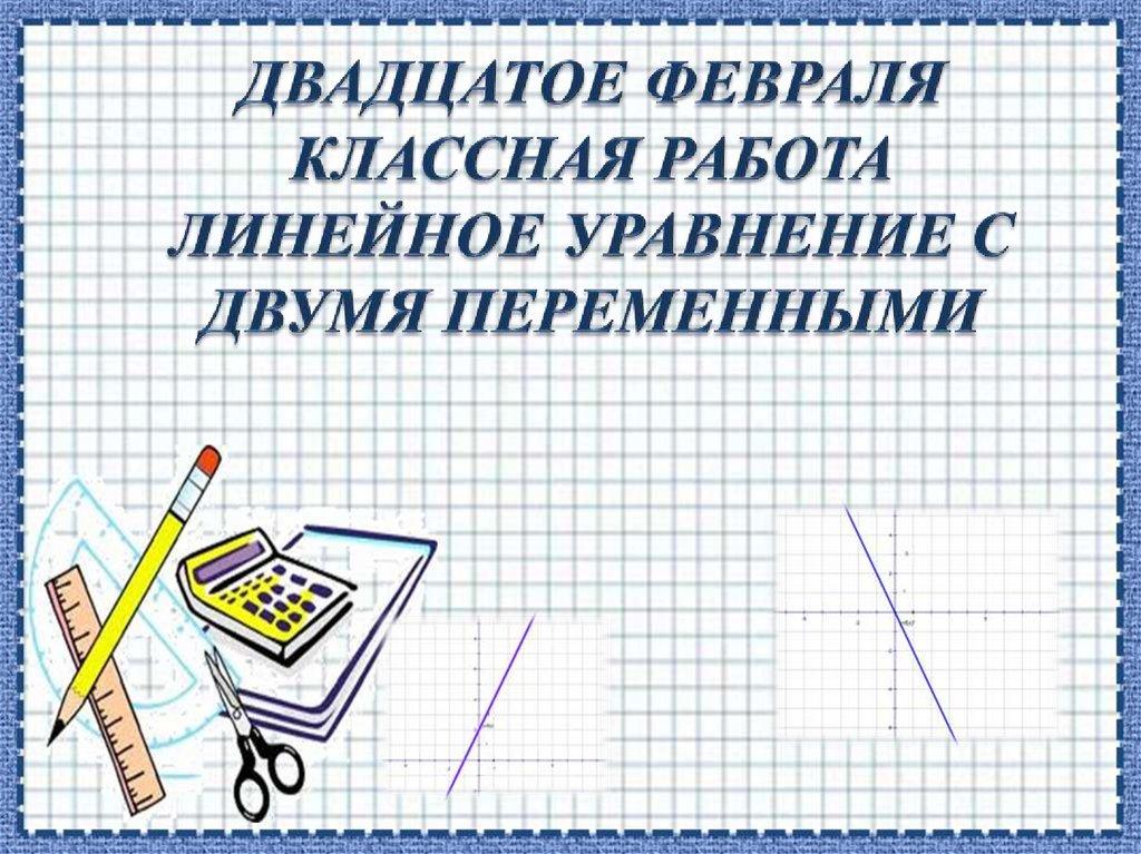 Двадцатое февраля Классная работа Линейное уравнение с двумя переменными