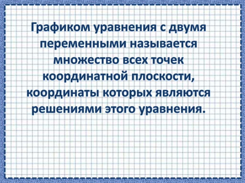Графиком уравнения с двумя переменными называется множество всех точек координатной плоскости, координаты которых являются