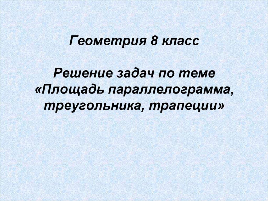 Геометрия 8 класс Решение задач по теме «Площадь параллелограмма, треугольника, трапеции»