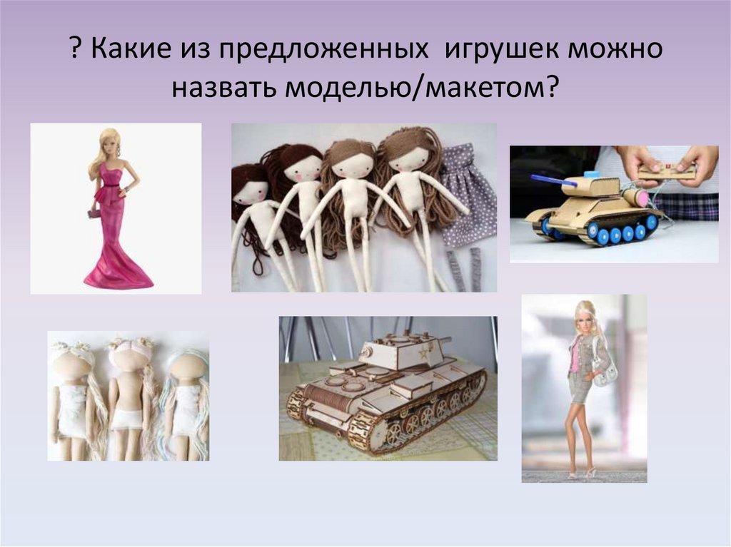 ? Какие из предложенных игрушек можно назвать моделью/макетом?