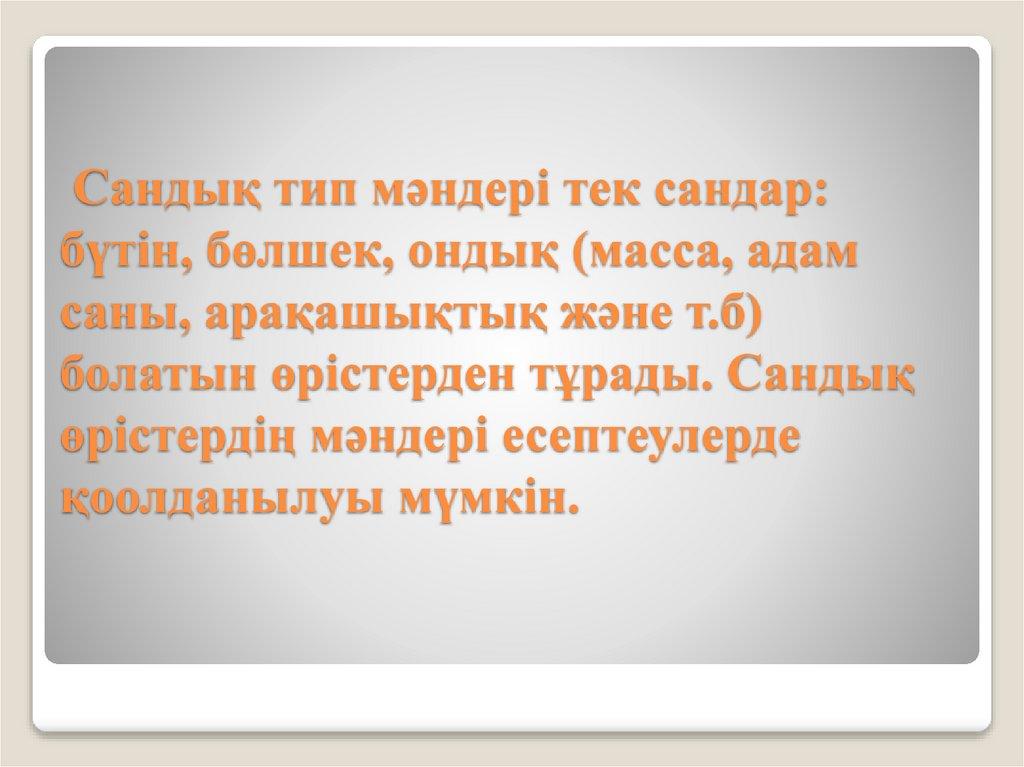 Сандық тип мәндері тек сандар: бүтін, бөлшек, ондық (масса, адам саны, арақашықтық және т.б) болатын өрістерден тұрады. Сандық