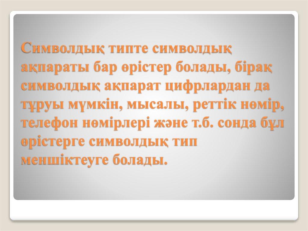 Символдық типте символдық ақпараты бар өрістер болады, бірақ символдық ақпарат цифрлардан да тұруы мүмкін, мысалы, реттік