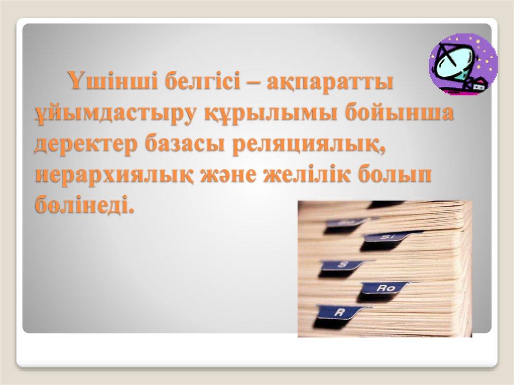 Үшінші белгісі – ақпаратты ұйымдастыру құрылымы бойынша деректер базасы реляциялық, иерархиялық және желілік болып бөлінеді.