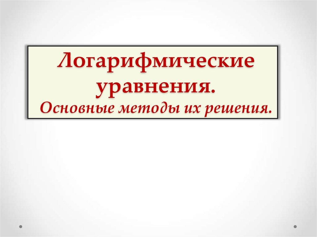Логарифмические уравнения. Основные методы их решения.