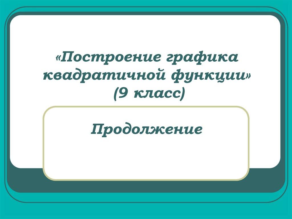 «Построение графика квадратичной функции» (9 класс) Продолжение