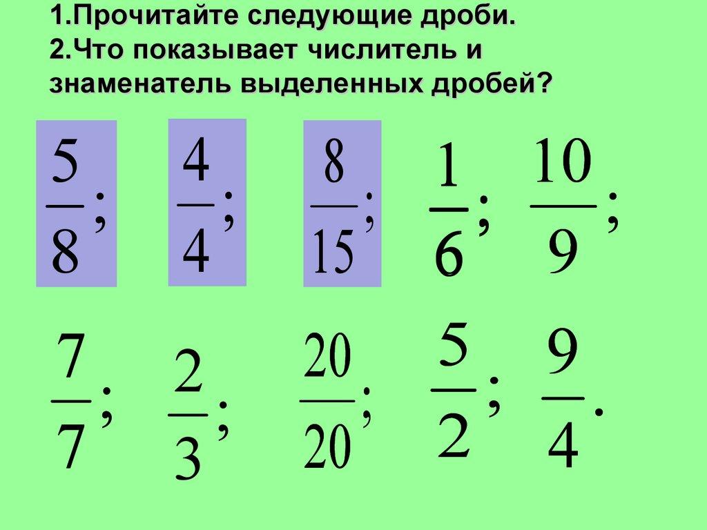 1.Прочитайте следующие дроби. 2.Что показывает числитель и знаменатель выделенных дробей?