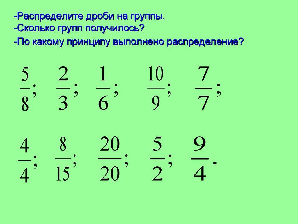 -Распределите дроби на группы. -Сколько групп получилось? -По какому принципу выполнено распределение?