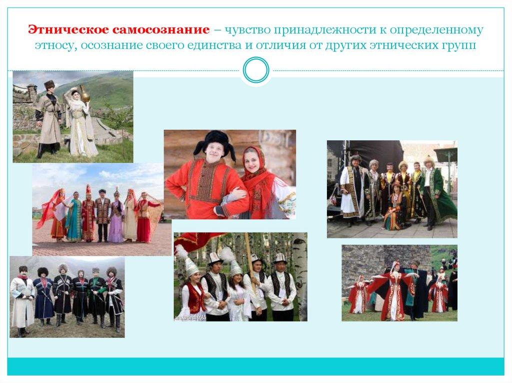 Этническое самосознание – чувство принадлежности к определенному этносу, осознание своего единства и отличия от других
