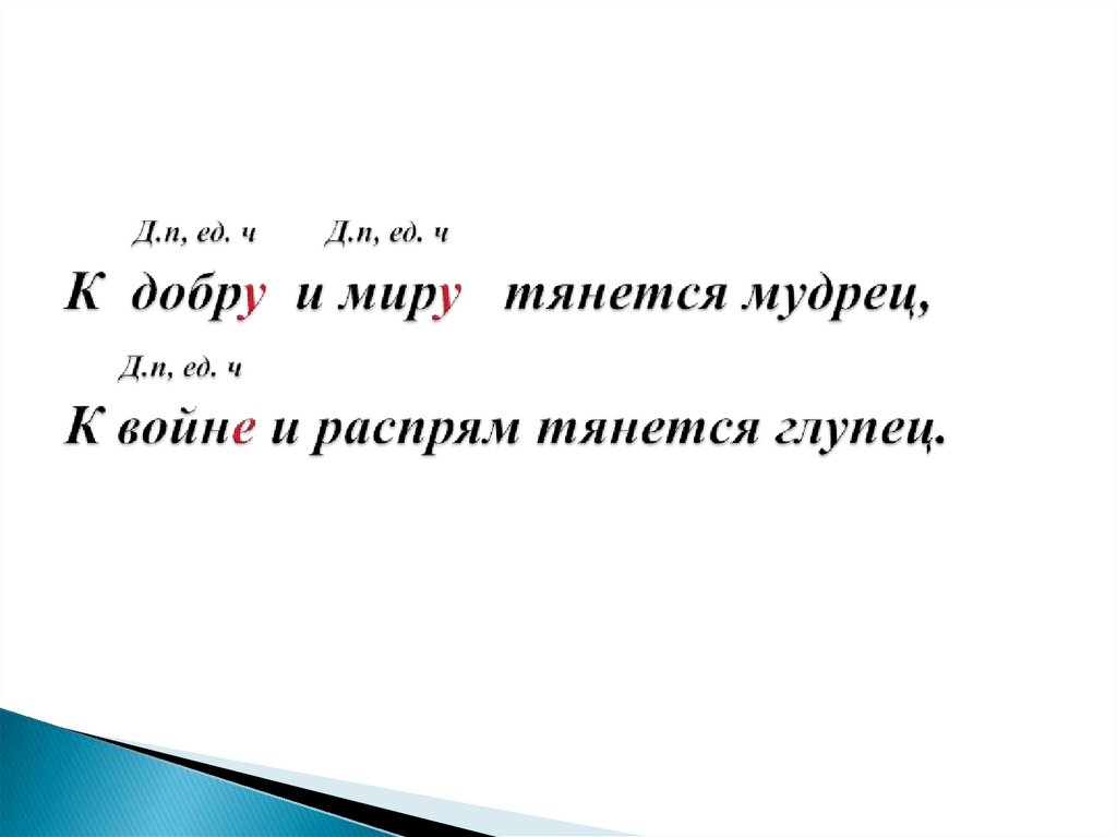 Д.п, ед. ч Д.п, ед. ч К добру и миру тянется мудрец, Д.п, ед. ч К войне и распрям тянется глупец.