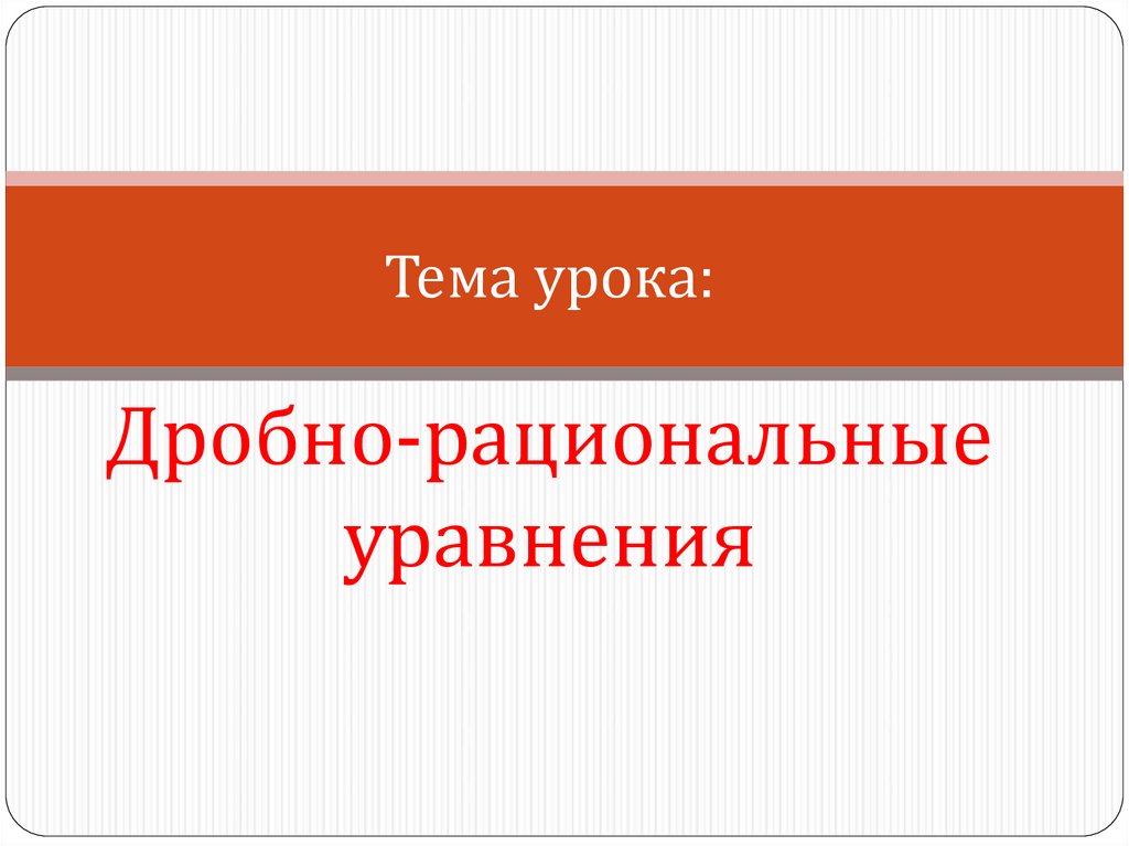 Тема урока: Дробно-рациональные уравнения