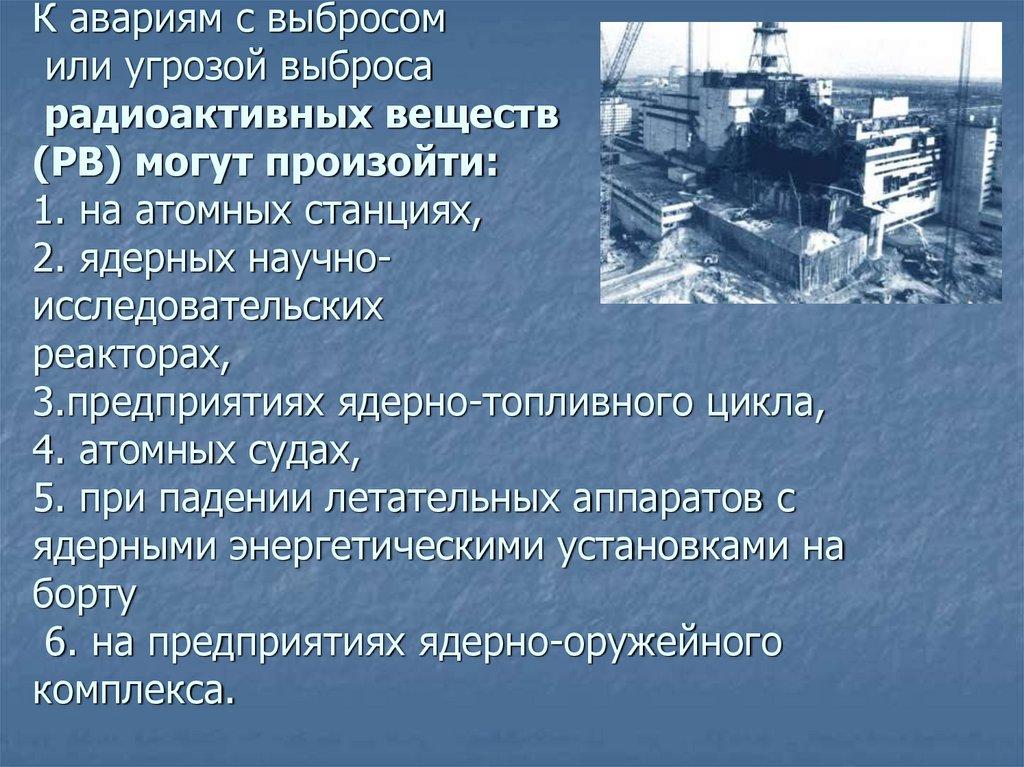 К авариям с выбросом или угрозой выброса радиоактивных веществ (РВ) могут произойти: 1. на атомных станциях, 2. ядерных научно-