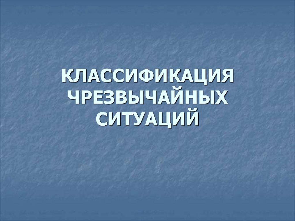 КЛАССИФИКАЦИЯ ЧРЕЗВЫЧАЙНЫХ СИТУАЦИЙ
