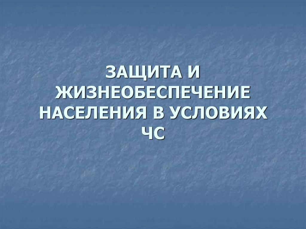 ЗАЩИТА И ЖИЗНЕОБЕСПЕЧЕНИЕ НАСЕЛЕНИЯ В УСЛОВИЯХ ЧС