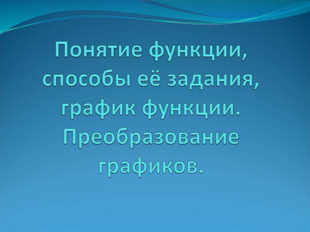 Понятие функции, способы её задания, график функции. Преобразование графиков.
