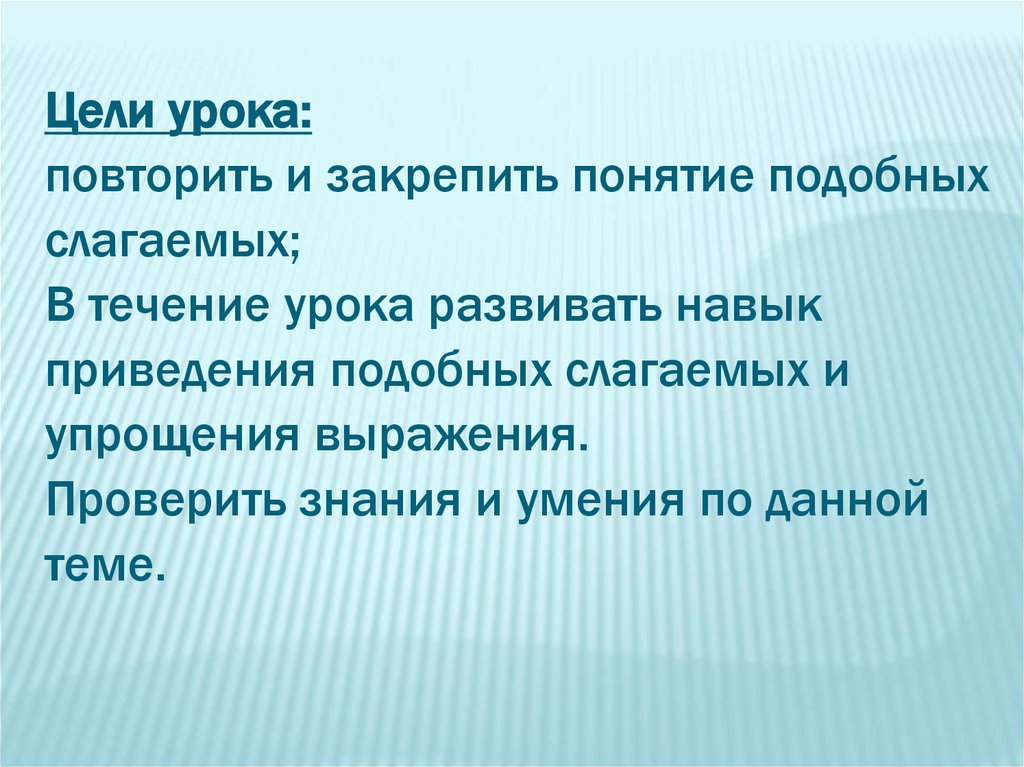 Цели урока:  повторить и закрепить понятие подобных слагаемых; В течение урока развивать навык приведения подобных слагаемых и