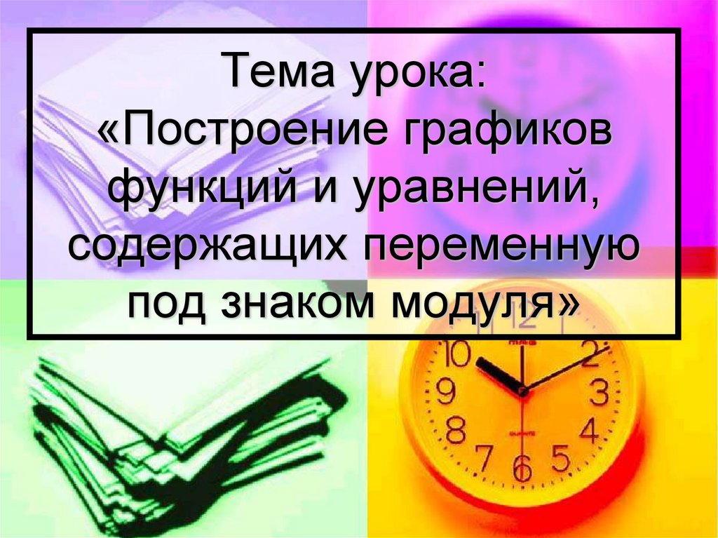 Тема урока: «Построение графиков функций и уравнений, содержащих переменную под знаком модуля»