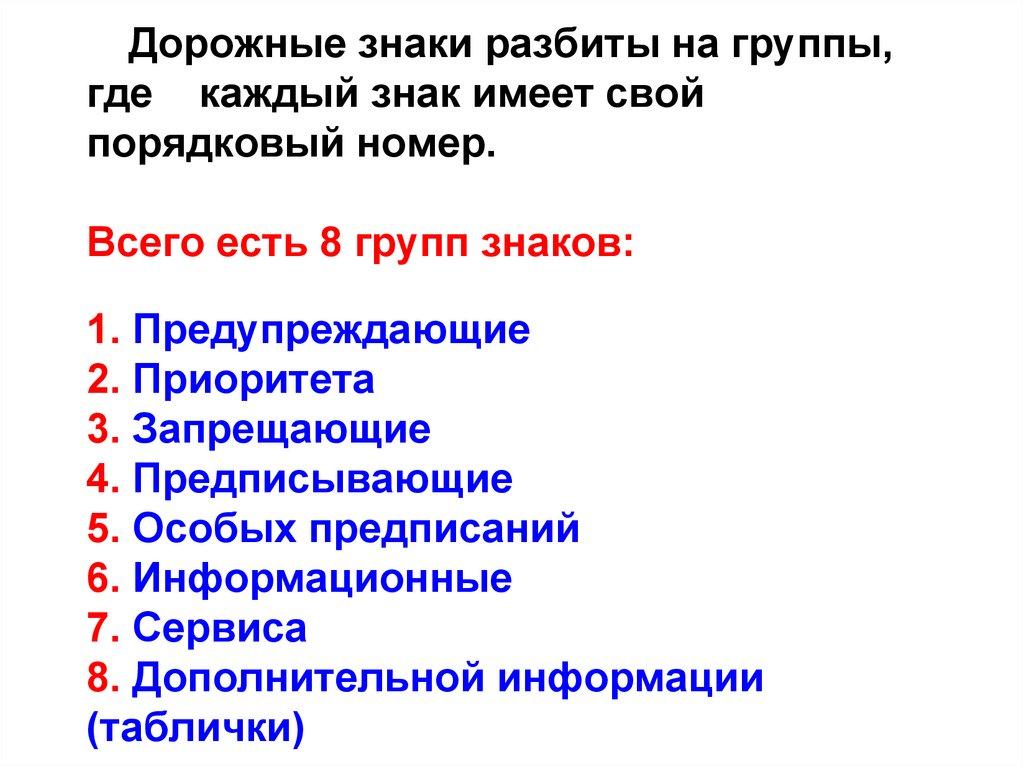 Дорожные знаки разбиты на группы, где каждый знак имеет свой порядковый номер. Всего есть 8 групп знаков: 1. Предупреждающие 2.