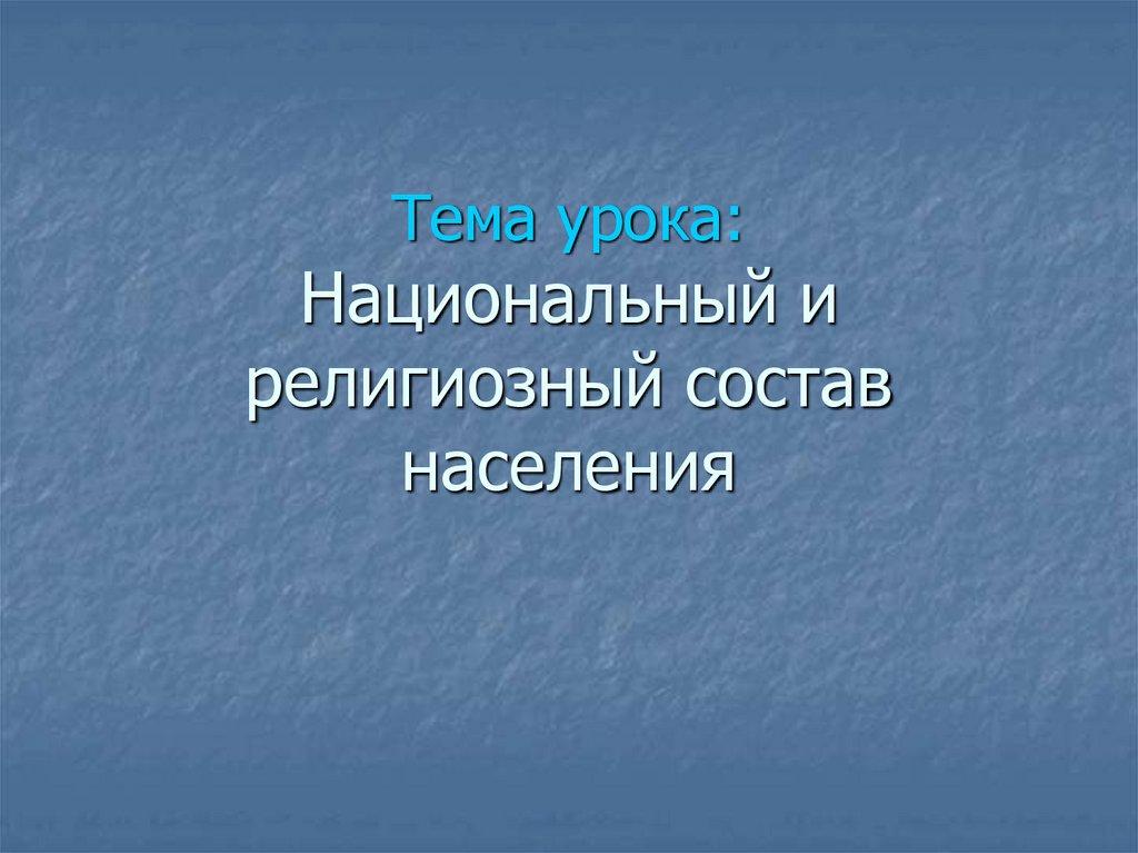 Тема урока: Национальный и религиозный состав населения