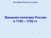 Внешняя политика России в 1725 – 1762 гг. История России. 8 класс
