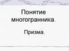 Понятие многогранника. Призма