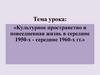 Культурное пространство и повседневная жизнь в середине 1950-х - середине 1960-х гг