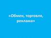 Обмен, торговля, реклама