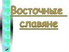 Восточные славяне. Происхождение и расселение