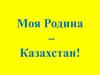 Моя Родина – Казахстан!