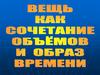 Вещь как сочетание объёмов и образ времени