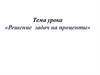 Решение задач на проценты. Основные задачи на проценты