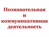 Познавательная и коммуникативная деятельность