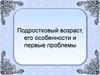 Подростковый возраст, его особенности и первые проблемы