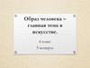 Образ человека - главная тема в искусстве. 6 класс