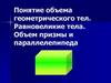 Понятие объема геометрического тел. Равновеликие тела. Объем призмы и параллелепипеда