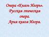 Опера «Князь Игорь». Русская эпическая опера. Ария князя Игоря